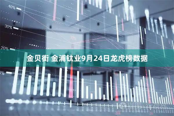 金贝街 金浦钛业9月24日龙虎榜数据