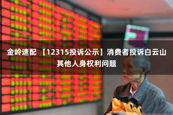 金岭速配 【12315投诉公示】消费者投诉白云山其他人身权利问题
