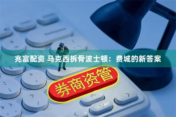 兆富配资 马克西拆骨波士顿：费城的新答案