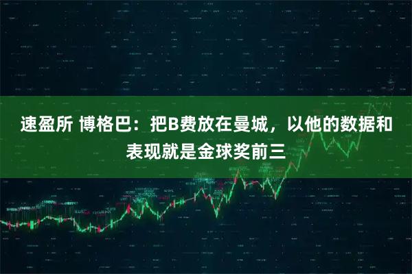 速盈所 博格巴：把B费放在曼城，以他的数据和表现就是金球奖前三